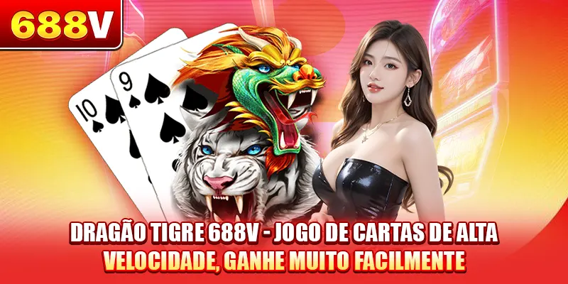 Dragão Tigre 688V - Jogo De Cartas De Alta Velocidade, Ganhe Muito Facilmente